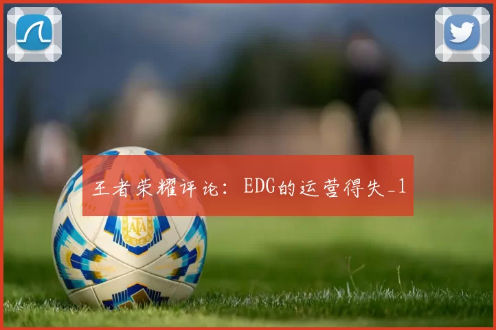 王者荣耀评论：EDG的运营得失_1