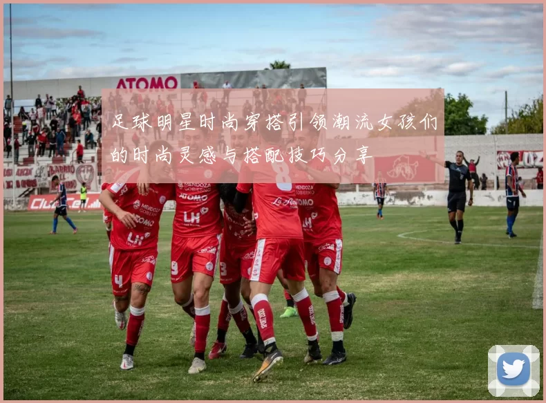 足球明星时尚穿搭引领潮流女孩们的时尚灵感与搭配技巧分享
