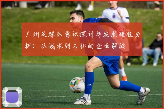 广州足球队意识探讨与发展路径分析：从战术到文化的全面解读