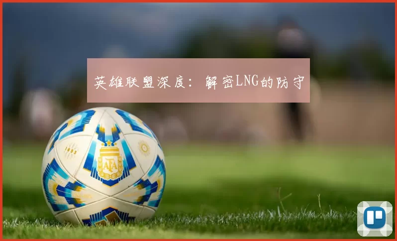 英雄联盟深度：解密LNG的防守