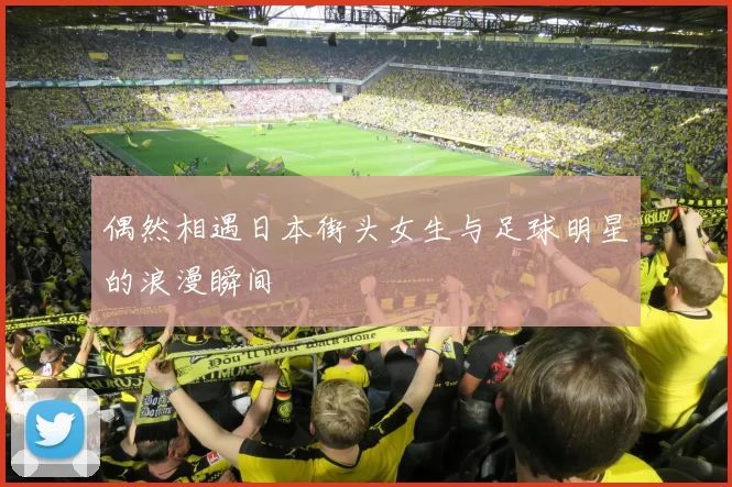 偶然相遇日本街头女生与足球明星的浪漫瞬间