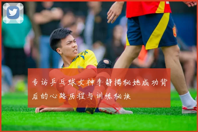 专访乒乓球女神李静揭秘她成功背后的心路历程与训练秘诀