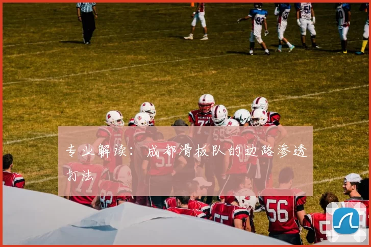 专业解读：成都滑板队的边路渗透打法