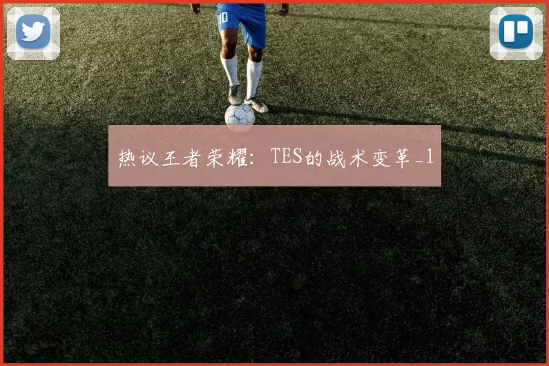 热议王者荣耀：TES的战术变革_1